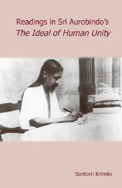Reading's in Sri Aurobindo's the Ideal of Human Unity by Santosh Krinsky