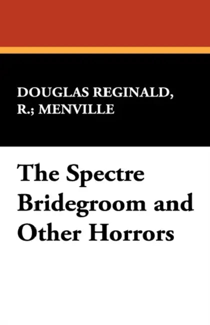 The Spectre Bridegroom and Other Horrors by R. Menville Douglas Reginald, Robert Reginald, Douglas Menville