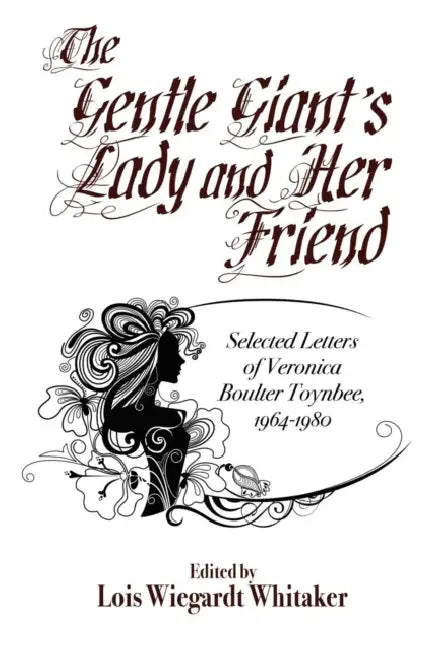 The Gentle Giant's Lady and Her Friend: Selected Letters of Veronica Boulter Toynbee, 1964-1980 by Veronica Boulter Toynbee, Lois Wiegardt Whitaker