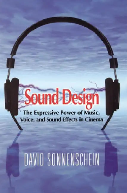 Sound Design: The Expressive Power of Music, Voice and Sound Effects in Cinema by David Sonnenschein