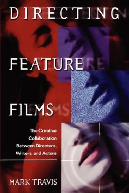 Directing Feature Films: The Creative Collaborarion Between Director, Writers, and Actors by Mark W. Travis