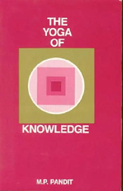The Yoga of Knowledge by M. P. Pandit
