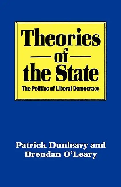 Theories of the State: The Politics of Liberal Democracy by Patrick Dunleavy
