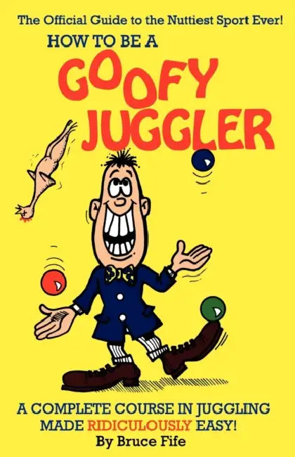 How to Be a Goofy Juggler: A Complete Course in Juggling Made Ridiculously Easy! by Bruce Fife