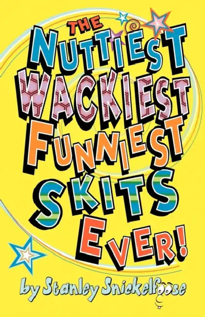 The Nuttiest, Wackiest, Funniest, Skits Ever! by Stanley Snickelfoose