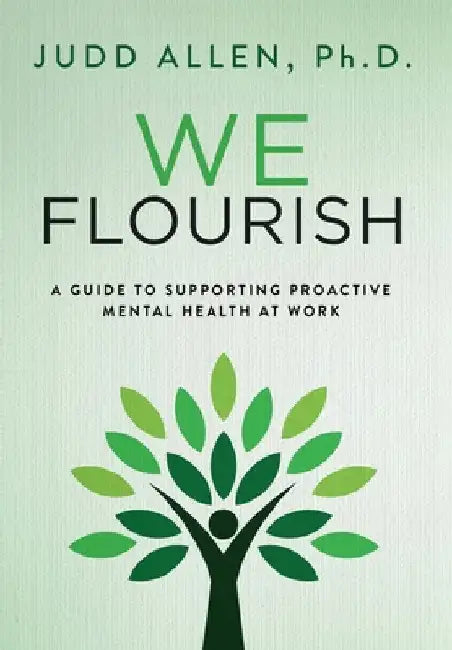 We Flourish: A Guide to Supporting Proactive Mental Health At Work by Judd Allen