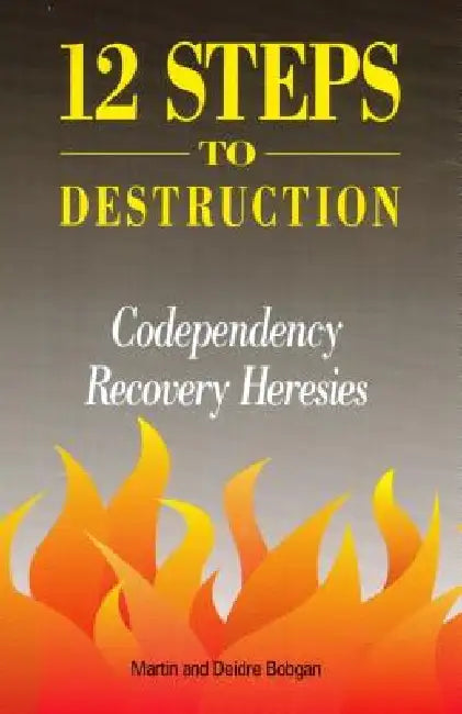 12 Steps to Destruction: Codependecy/Recovery Heresies by Deidre Bobgan