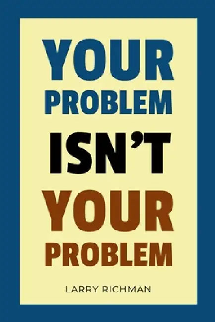 Your Problem Isn't Your Problem by Larry Richman