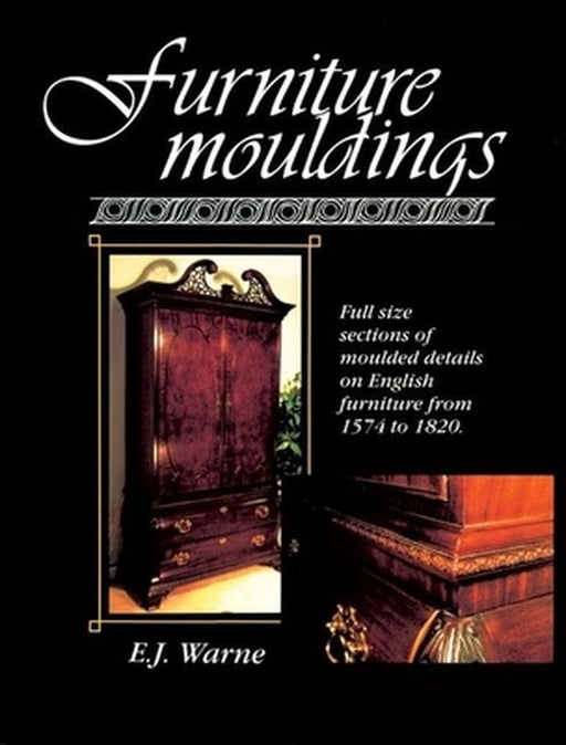 Furniture Mouldings: Full Size Sections of Moulded Details on English Furniture from 1574 to 1820 by E. J. Warne