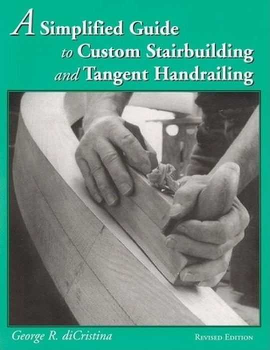 A Simplified Guide to Custom Stairbuilding and Tangent Handrailing by George Di Cristina
