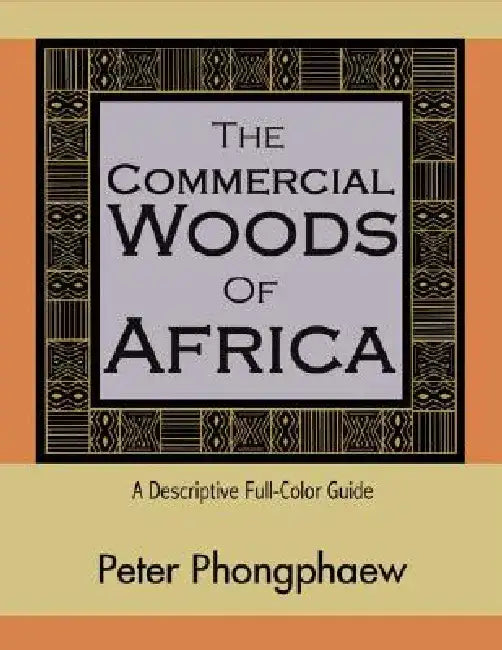 The Commercial Woods of Africa: A Descriptive Full-Color Guide by Peter Phongphaew