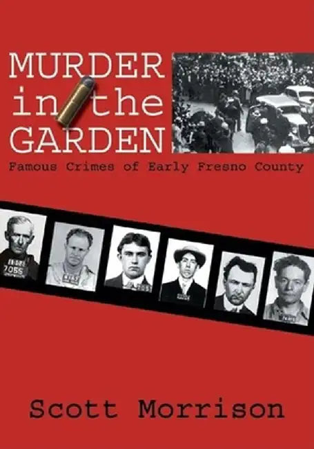 Murder in the Garden: Famous Crimes of Early Fresno County by Scott Morrison