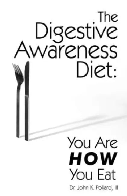 The Digestive Awareness Diet: You Are HOW You Eat by John K. Pollard