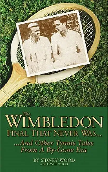 The Wimbledon Final That Never Was...: ...and Other Tennis Tales from a Bygone Era by Sidney Wood