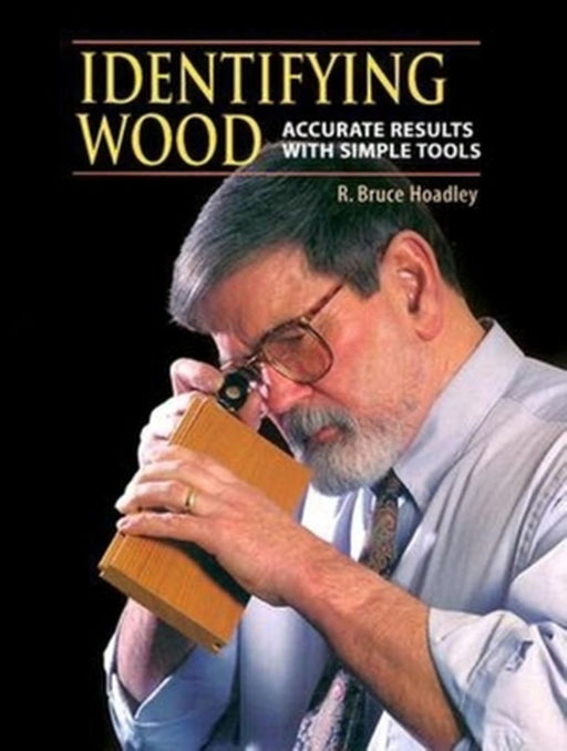 Identifying Wood: Accurate Results with Simple Tools by R. Bruce Hoadley