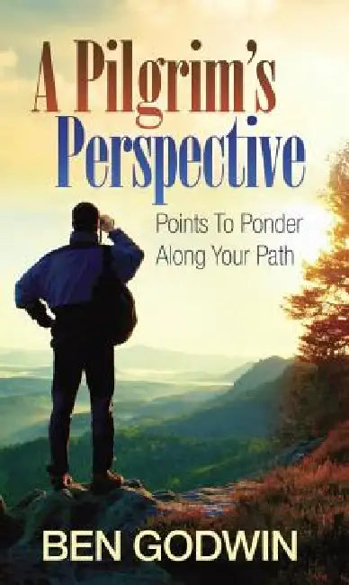 A Pilgrim's Perspective: Points to Ponder Along Your Path by Ben Godwin
