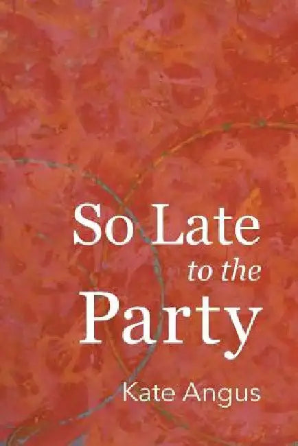 So Late to the Party by Kate Angus