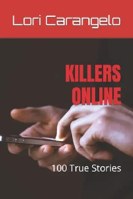 Killers Online: 100 True Stories by Lori Carangelo