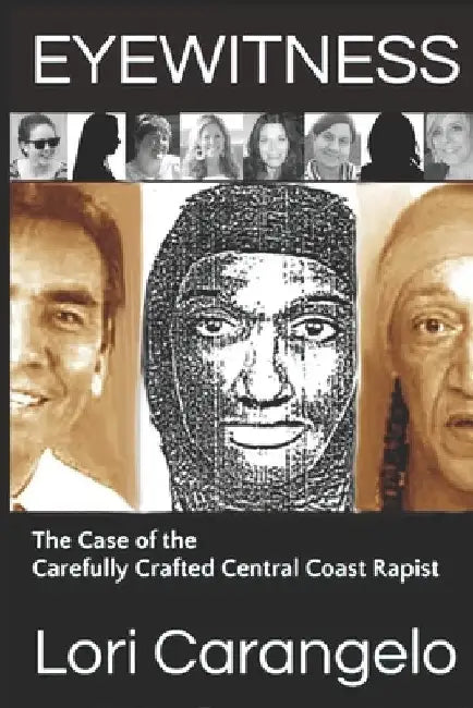 Eyewitness: The Case of the Carefully Crafted Central Coast Rapist by Lori Carangelo