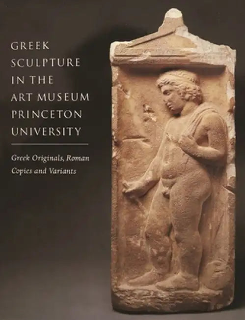 Greek Sculpture in the Art Museum, Princeton University: Greek Originals, Roman Copies and Variants by Brunilde Sismondo Ridgway