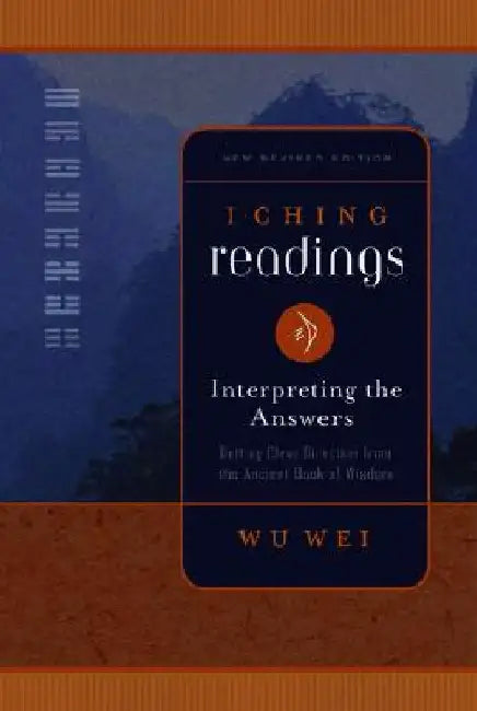 I Ching Readings: Interpreting the Answers: Getting Clear Direction from the Ancient Book of Wisdom by Wu Wei