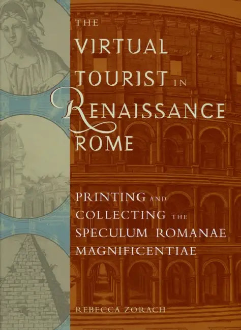 The Virtual Tourist in Renaissance Rome: Printing and Collecting the Speculum Romanae Magnificentiae by Rebecca Zorach