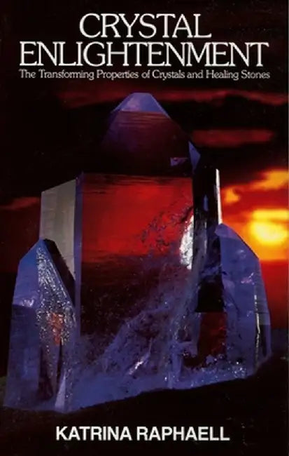 Crystal Enlightenment: The Transforming Properties of Crystals and Healing Stones by Katrina Raphaell