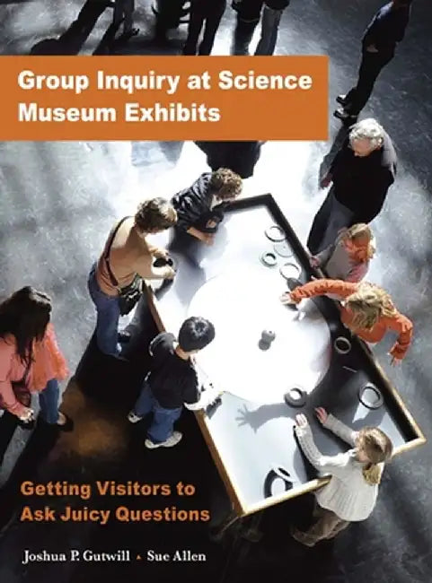 Group Inquiry at Science Museum Exhibits: Getting Visitors to Ask Juicy Questions by Joshua P Gutwill