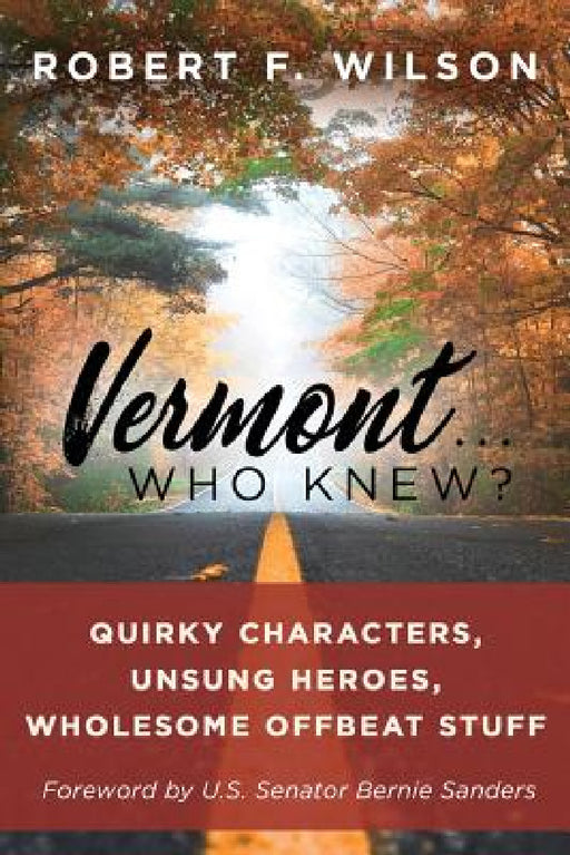 Vermont . . . Who Knew?: Quirky Characters, Unsung Heroes, Wholesome, Offbeat Stuff by Robert F. Wilson