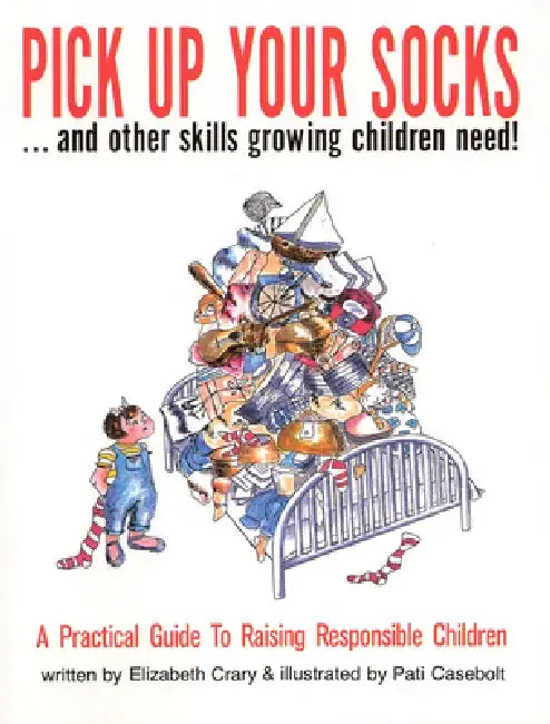 Pick Up Your Socks . . . and Other Skills Growing Children Need!: A Practical Guide to Raising Responsible Children by Elizabeth Crary