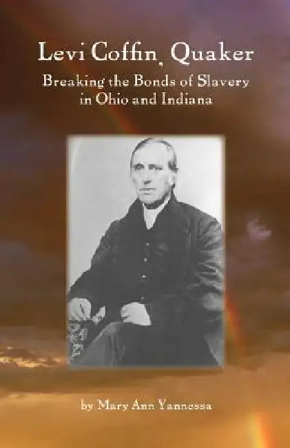 Levi Coffin: Quaker Breaking Bonds of Slavery in Ohio and Indiana by Mary Ann Yannessa