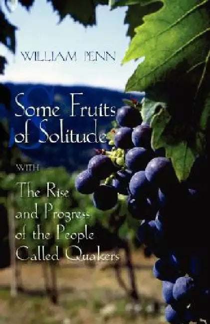 Some Fruits of Solitude with the Rise and Progress of the People Called Quakers by William Penn, James R. Newby