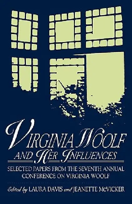 Virginia Woolf and Her Influences: Selected Papers from the Seventh Annual Conference on Virginia Woolf by Laura Davis, Jeanette McVicker, Jeanne Dubino