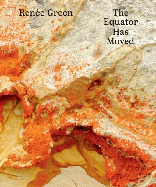 Renée Green: The Equator Has Moved by Renee Green, Jordan Carter, Svetlana Kitto