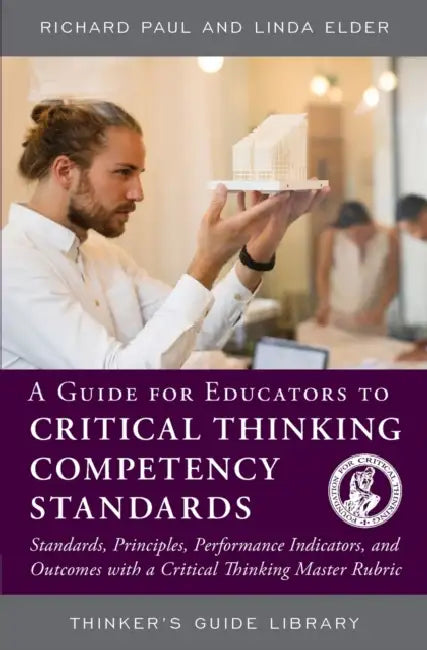 Guide for Educators to Critical Thinking Competency Standards: Standards, Principles, Performance Indicators, and Outcomes with a Critical Thinking Ma by Richard Paul, Linda Elder
