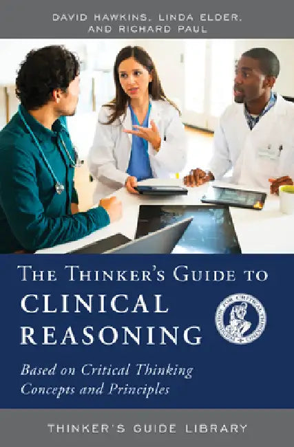 The Thinker's Guide to Clinical Reasoning: Based on Critical Thinking Concepts and Tools by David Hawkins, Linda Elder, Richard Paul