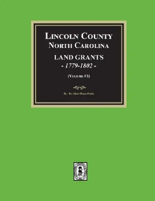 Lincoln County, North Carolina Land Grants, 1779-1802 - Volume #1 by Albert Bruce Pruitt