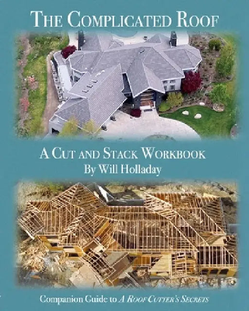The Complicated Roof - a cut and stack workbook: Companion Guide to "A Roof Cutters Secrets" by Will Holladay