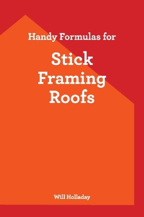 Handy Formulas for Stick Framing Roofs by Will Holladay