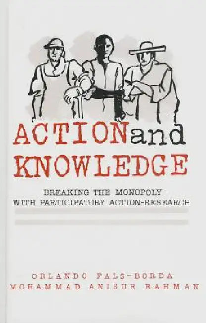 Action and Knowledge: Breaking the Monopoly With Participatory Action Research by Orlando Fals-Borda, Mohammad Anisur Rahman