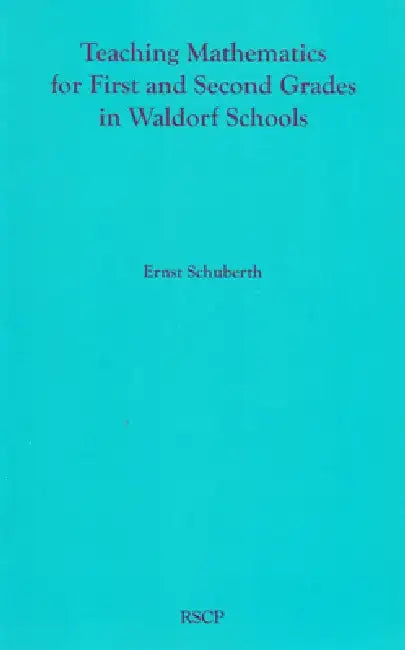 Teaching Mathematics for First and Second Grades in Waldorf Schools: Math Curriculum, Basic Concepts, and Their Developmental Foundation by Ernst Schuberth