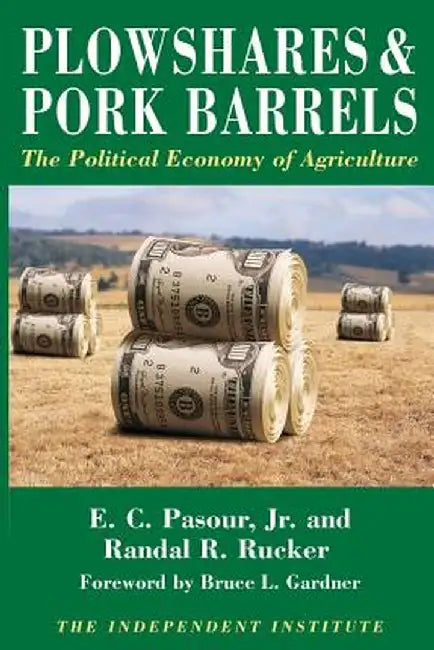 Plowshares and Pork Barrels: The Political Economy of Agriculture by E. C. Pasour Jr
