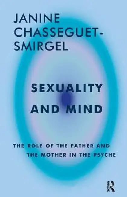 Sexuality and Mind: The Role of the Father and Mother in the Psyche by Janine Chasseguet-Smirgel