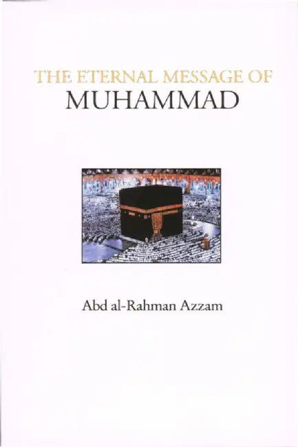 The Eternal Message of Muhammad by Abd Al-Rahman Azzam