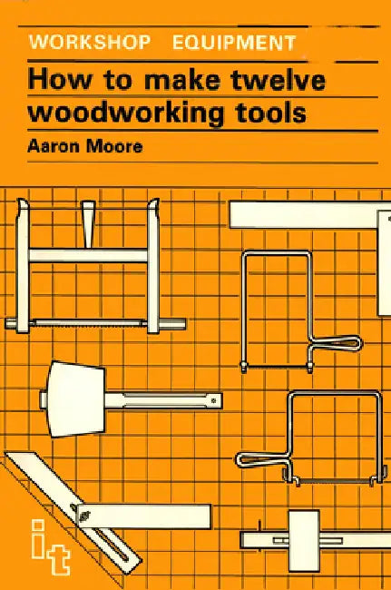 How to Make Twelve Woodworking Tools: A Handbook by Aaron Moore