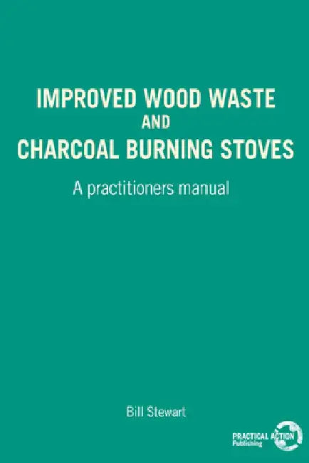 Improved Wood Waste and Charcoal Burning Stoves: A Practitioners Manual by W. Stewart
