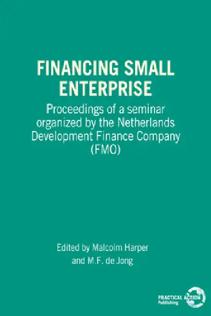 Financing Small Enterprise: Proceedings of a Seminar Organized by the Netherlands Development Finance Company (Fmo) by Malcolm Harper, M. de Jong
