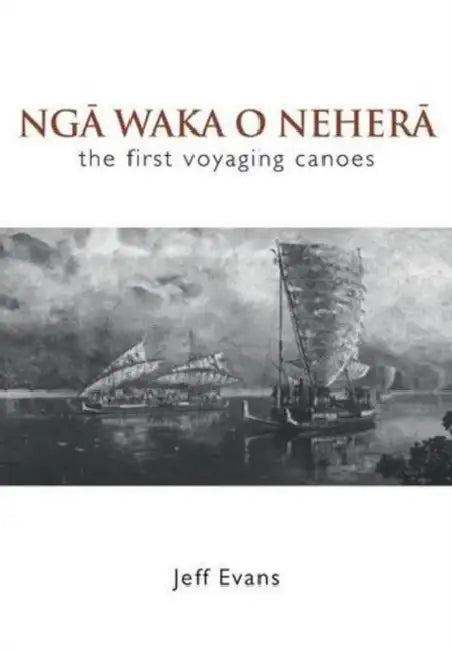 Nga Waka O Nehera: The First Voyaging Canoes by Jeff Evans