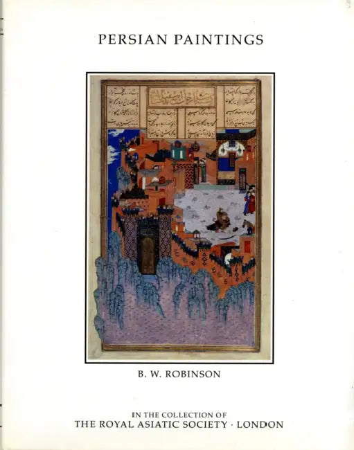 Persian Paintings in the Collection of the Royal Asiatic Society by Robinson B. W.