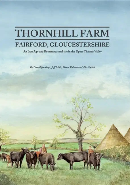 Thornhill Farm, Fairford, Gloucestershire: An Iron Age and Roman Pastoral Site in the Upper Thames Valley by D. Jennings, Jeff Muir, S. Palmer